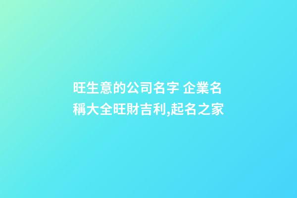 旺生意的公司名字 企業名稱大全旺財吉利,起名之家-第1張-公司起名-玄機派